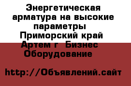 Энергетическая арматура на высокие параметры - Приморский край, Артем г. Бизнес » Оборудование   